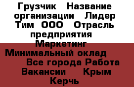 Грузчик › Название организации ­ Лидер Тим, ООО › Отрасль предприятия ­ Маркетинг › Минимальный оклад ­ 25 700 - Все города Работа » Вакансии   . Крым,Керчь